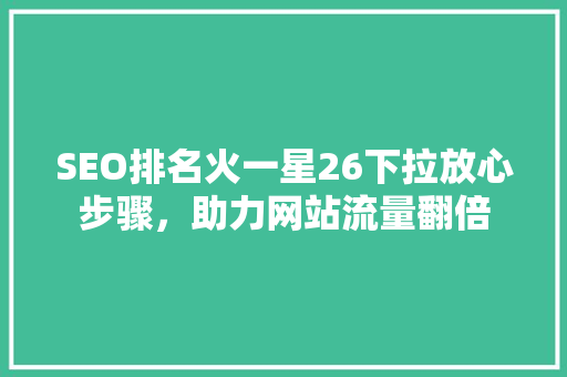 SEO排名火一星26下拉放心步骤，助力网站流量翻倍