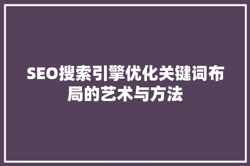 SEO搜索引擎优化关键词布局的艺术与方法