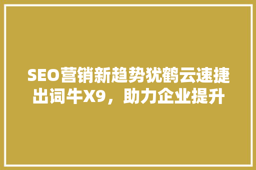 SEO营销新趋势犹鹤云速捷出词牛X9，助力企业提升搜索引擎排名