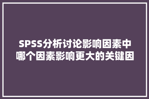 SPSS分析讨论影响因素中哪个因素影响更大的关键因素研究