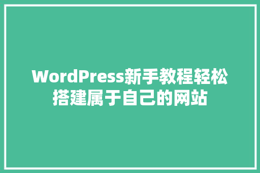 WordPress新手教程轻松搭建属于自己的网站