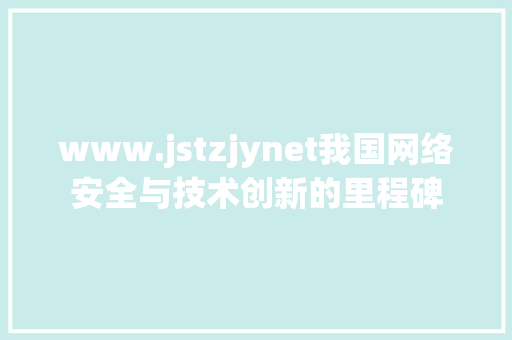 www.jstzjynet我国网络安全与技术创新的里程碑