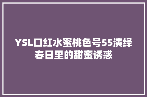 YSL口红水蜜桃色号55演绎春日里的甜蜜诱惑