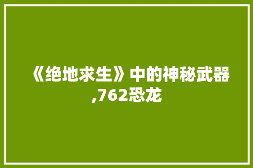 《绝地求生》中的神秘武器,762恐龙