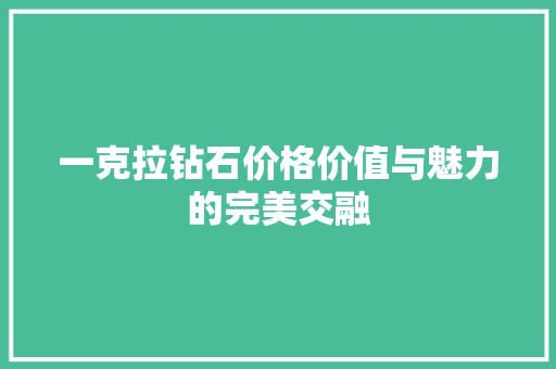 一克拉钻石价格价值与魅力的完美交融