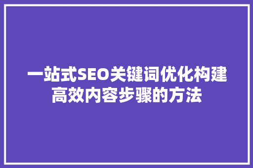 一站式SEO关键词优化构建高效内容步骤的方法