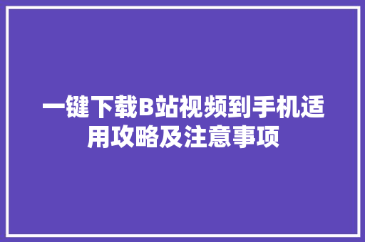 一键下载B站视频到手机适用攻略及注意事项