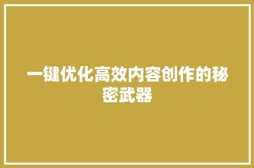 一键优化高效内容创作的秘密武器