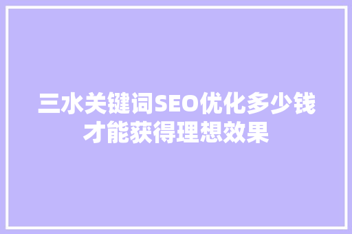 三水关键词SEO优化多少钱才能获得理想效果