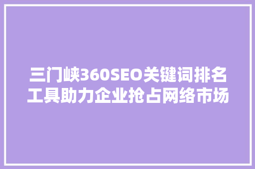 三门峡360SEO关键词排名工具助力企业抢占网络市场先机