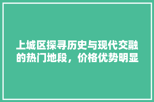 上城区探寻历史与现代交融的热门地段，价格优势明显