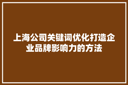 上海公司关键词优化打造企业品牌影响力的方法