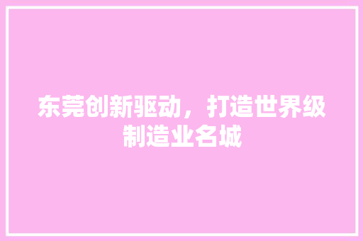 东莞创新驱动，打造世界级制造业名城