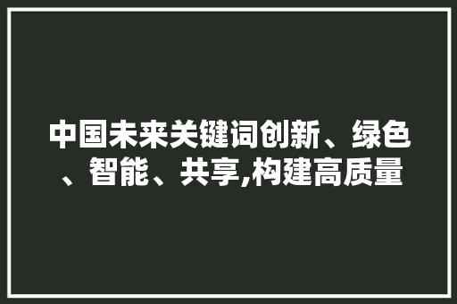 中国未来关键词创新、绿色、智能、共享,构建高质量发展新格局