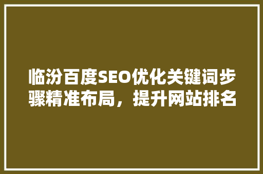 临汾百度SEO优化关键词步骤精准布局，提升网站排名
