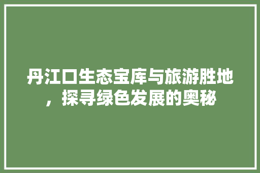 丹江口生态宝库与旅游胜地，探寻绿色发展的奥秘