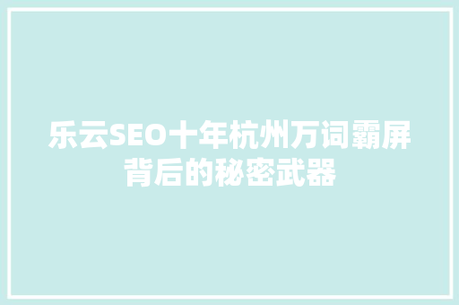 乐云SEO十年杭州万词霸屏背后的秘密武器