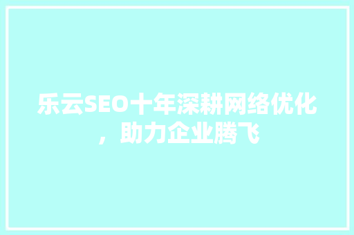 乐云SEO十年深耕网络优化，助力企业腾飞