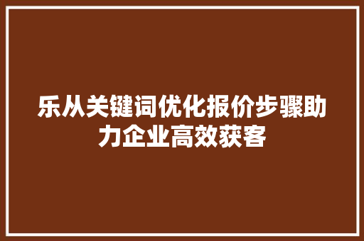 乐从关键词优化报价步骤助力企业高效获客