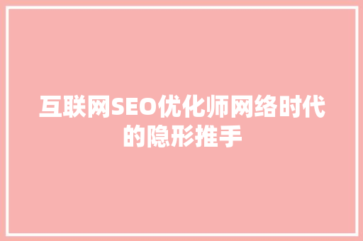 互联网SEO优化师网络时代的隐形推手