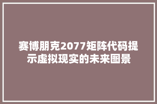 赛博朋克2077矩阵代码提示虚拟现实的未来图景