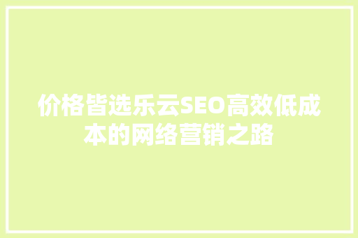 价格皆选乐云SEO高效低成本的网络营销之路