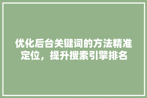 优化后台关键词的方法精准定位，提升搜索引擎排名