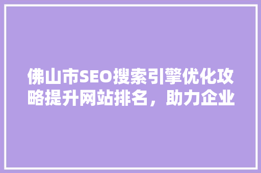 佛山市SEO搜索引擎优化攻略提升网站排名，助力企业腾飞