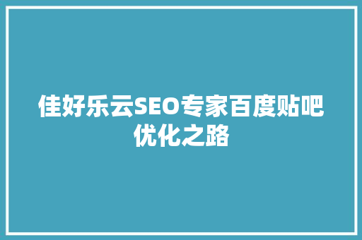 佳好乐云SEO专家百度贴吧优化之路
