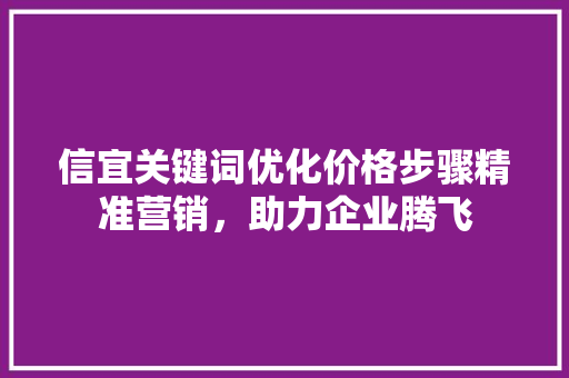 信宜关键词优化价格步骤精准营销，助力企业腾飞