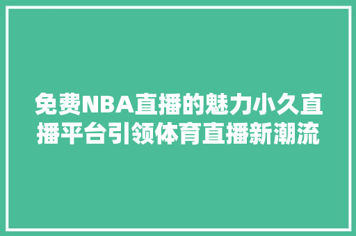 免费NBA直播的魅力小久直播平台引领体育直播新潮流