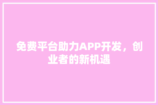 免费平台助力APP开发，创业者的新机遇