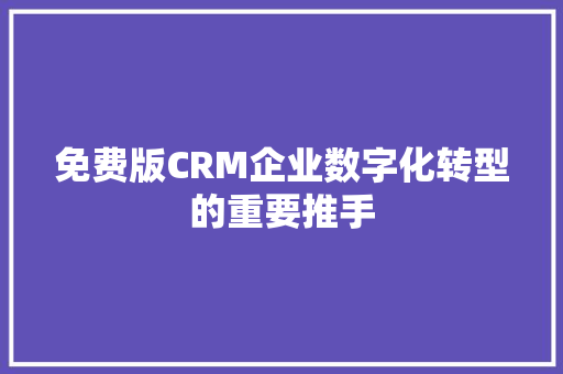 免费版CRM企业数字化转型的重要推手