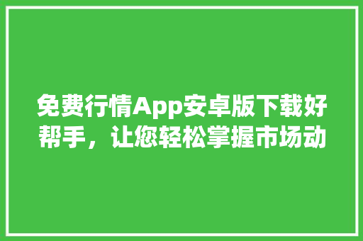 免费行情App安卓版下载好帮手，让您轻松掌握市场动态