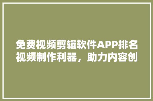 免费视频剪辑软件APP排名视频制作利器，助力内容创作新篇章
