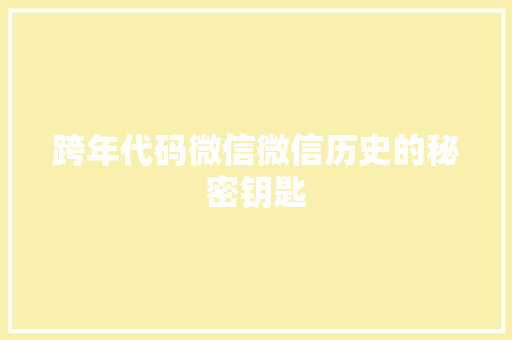 跨年代码微信微信历史的秘密钥匙