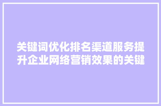 关键词优化排名渠道服务提升企业网络营销效果的关键步骤