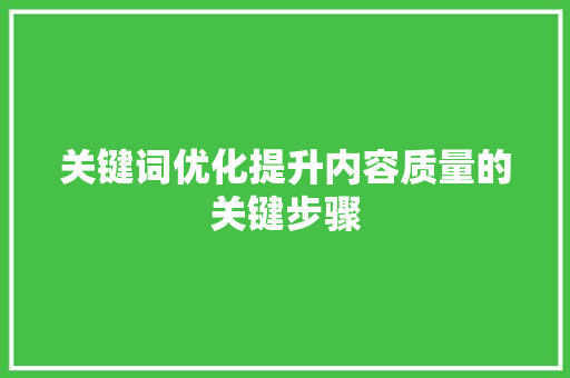 关键词优化提升内容质量的关键步骤