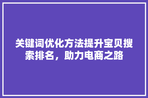 关键词优化方法提升宝贝搜索排名，助力电商之路