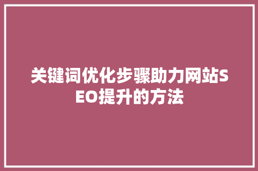 关键词优化步骤助力网站SEO提升的方法