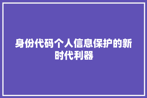 身份代码个人信息保护的新时代利器