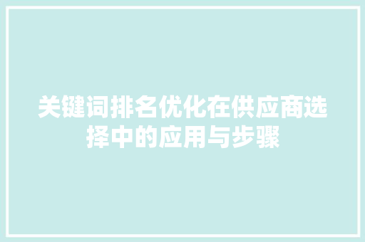 关键词排名优化在供应商选择中的应用与步骤