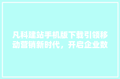 凡科建站手机版下载引领移动营销新时代，开启企业数字化转型之旅
