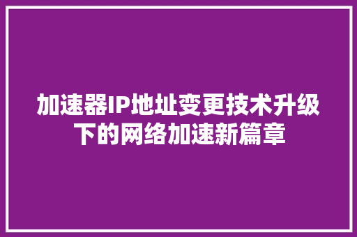 加速器IP地址变更技术升级下的网络加速新篇章