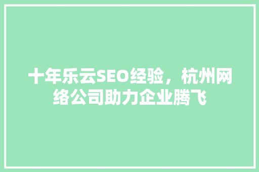 十年乐云SEO经验，杭州网络公司助力企业腾飞