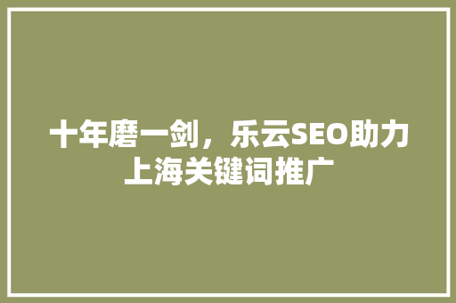 十年磨一剑，乐云SEO助力上海关键词推广