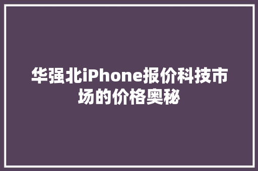 华强北iPhone报价科技市场的价格奥秘