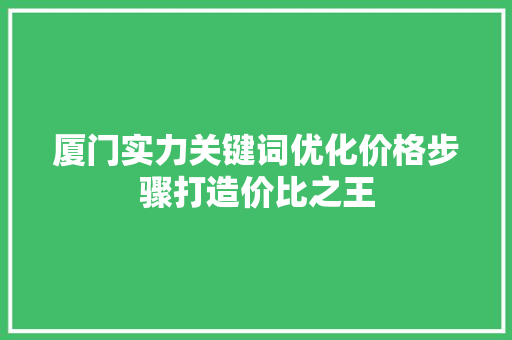 厦门实力关键词优化价格步骤打造价比之王