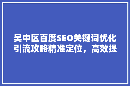 吴中区百度SEO关键词优化引流攻略精准定位，高效提升网站流量