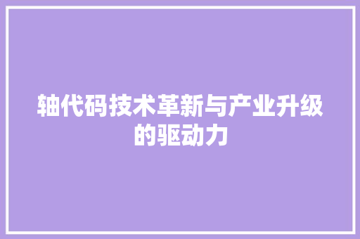 轴代码技术革新与产业升级的驱动力